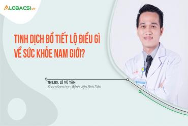 Tinh dịch đồ tiết lộ điều gì về sức khỏe nam giới?