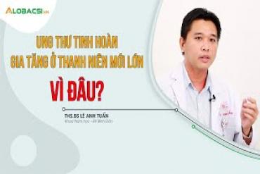 Ung thư tinh hoàn gia tăng ở thanh niên mới lớn, VÌ ĐÂU?