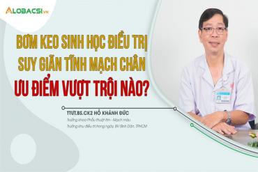 Bơm keo sinh học điều trị suy giãn tĩnh mạch chân: ưu điểm vượt trội nào?