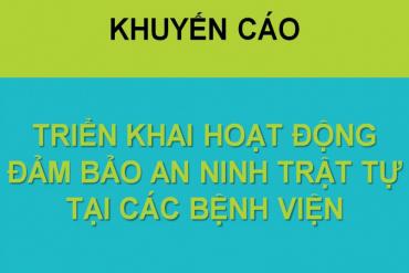 KHUYẾN CÁO TRIỂN KHAI HOẠT ĐỘNG ĐẢM BẢO AN NINH TRẬT TỰ TẠI CÁC BỆNH VIỆN